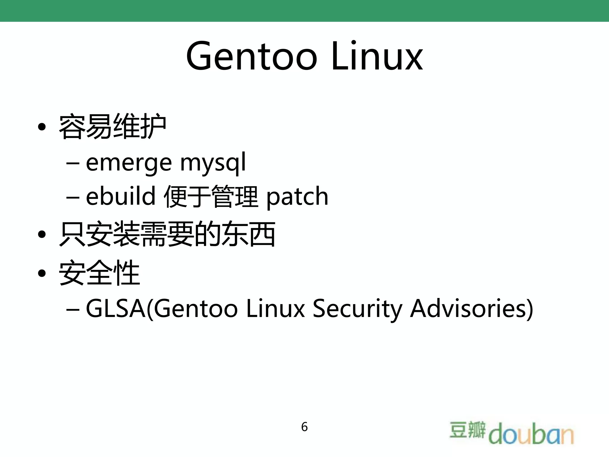 Gentoo Linux
• 容易维护
 – emerge mysql
 – ebuild 便于管理 patch
• 只安装需要的东西
• 安全性
 – GLSA(Gentoo Linux Security Advisories)



                     6
 