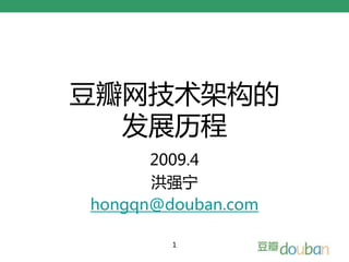 豆瓣网技术架构的
  发展历程
      2009.4
      洪强宁
hongqn@douban.com

        1
 