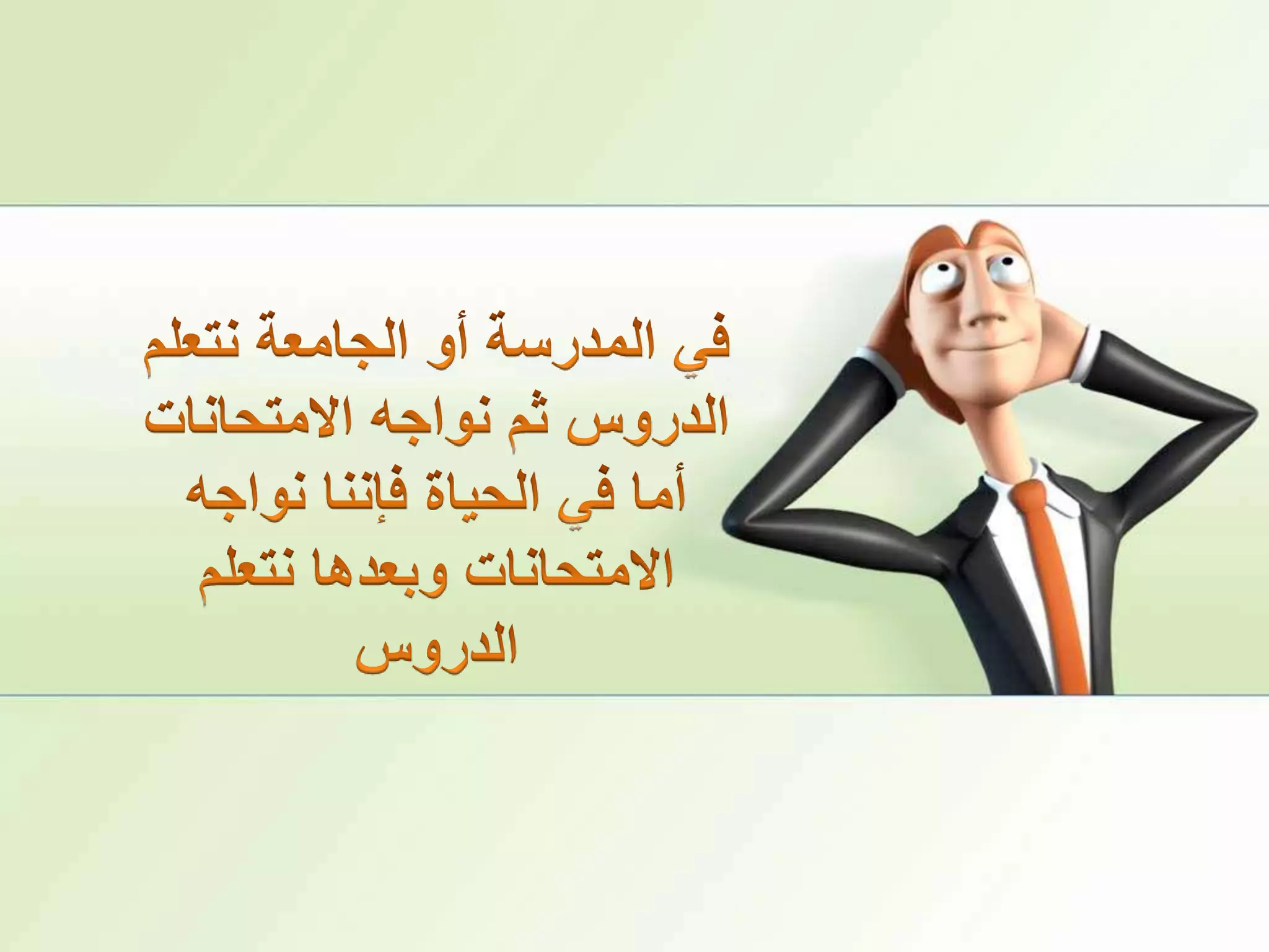 في المدرسة أو الجامعة نتعلم الدروس ثم نواجه الامتحانات أما في الحياة فإننا نواجه الامتحانات وبعدها نتعلم الدروس