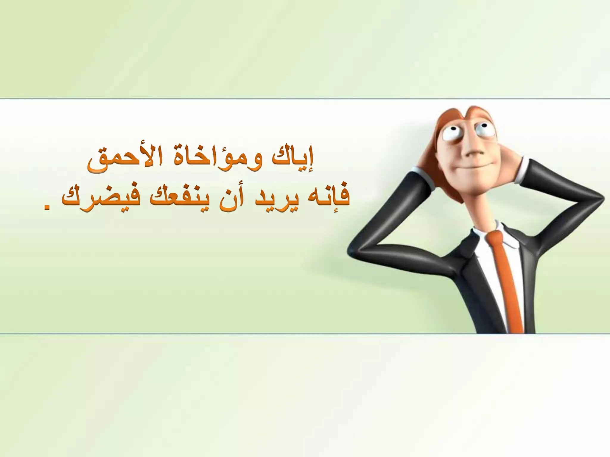 إياك ومؤاخاة الأحمقفإنه يريد أن ينفعك فيضرك .