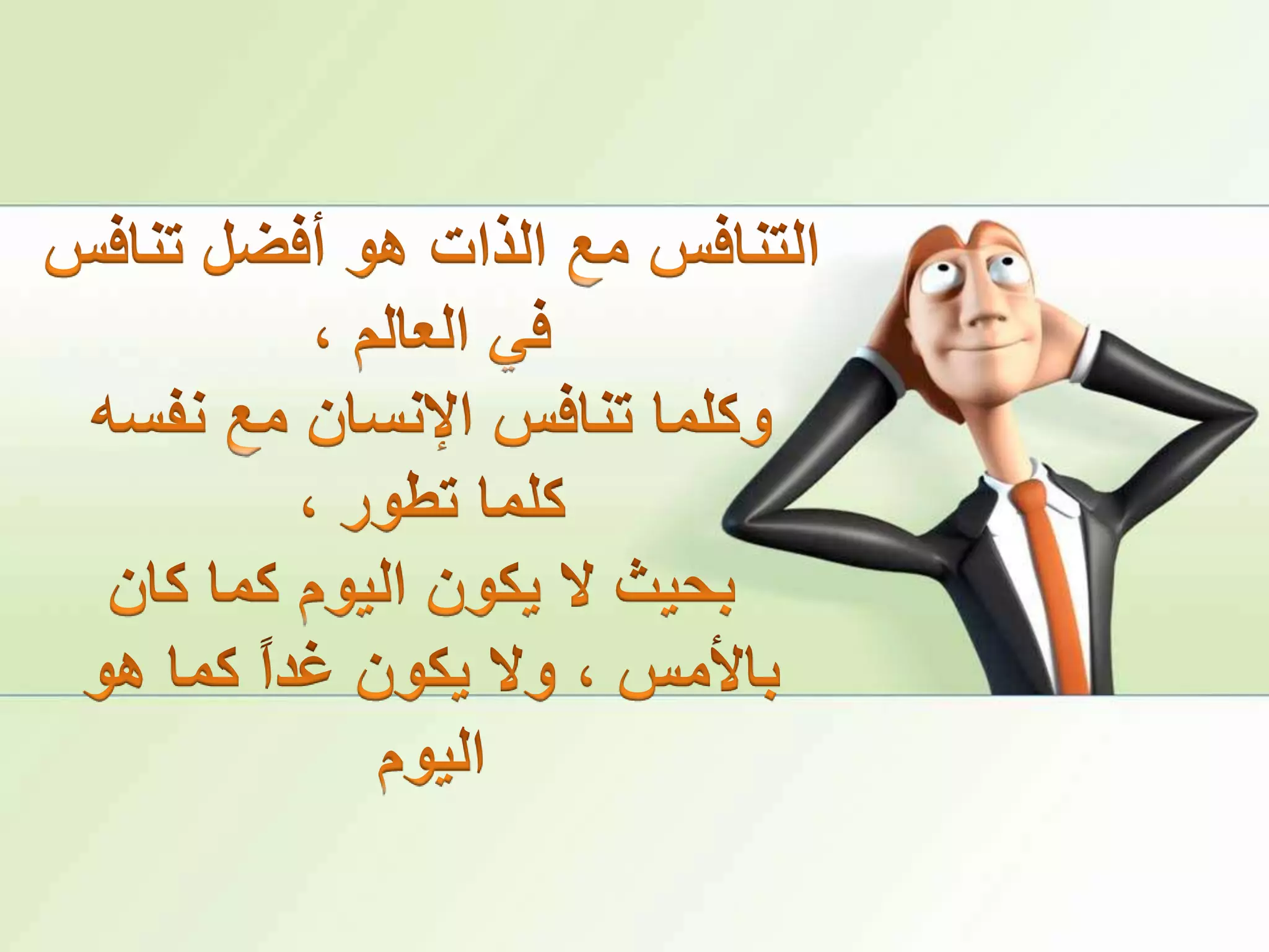 التنافس مع الذات هو أفضل تنافس في العالم ، وكلما تنافس الإنسان مع نفسه كلما تطور ،بحيث لا يكون اليوم كما كان بالأمس ، ولا يكون غداً كما هو اليوم 