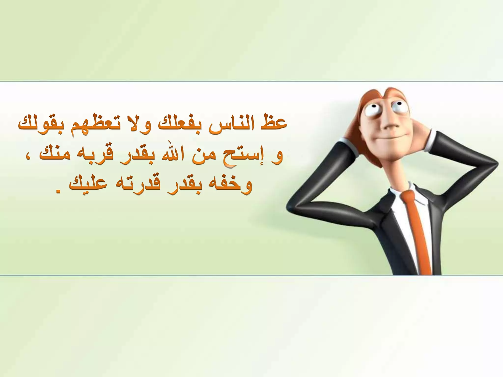 عظ الناس بفعلك ولا تعظهم بقولك و إستح من الله بقدر قربه منك ، وخفه بقدر قدرته عليك .