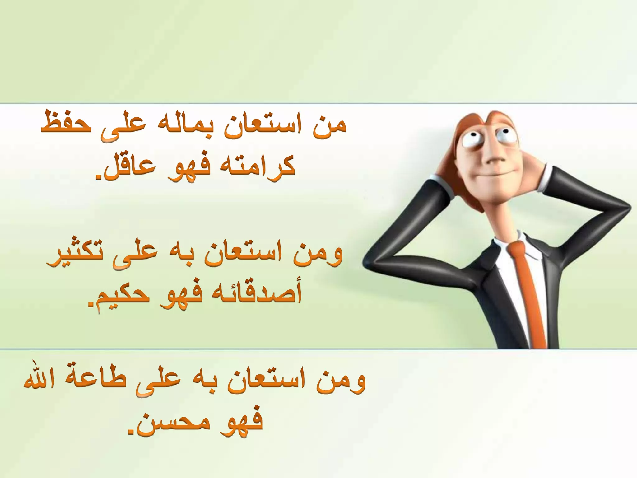 من استعان بماله على حفظ كرامته فهو عاقل.ومن استعان به على تكثير أصدقائه فهو حكيم.ومن استعان به على طاعة الله فهو محسن.