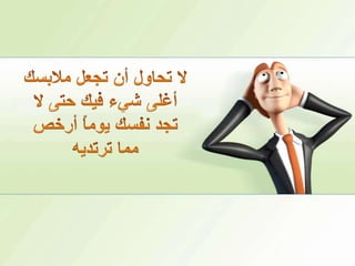 لا تحاول أن تجعل ملابسك أغلى شيء فيك حتى لا تجد نفسك يوماً أرخص مما ترتديه