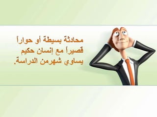 محادثة بسيطة أو حواراً قصيراً مع إنسان حكيم يساوي شهرمنالدراسة.