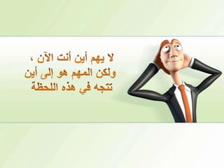 لا يهم أين أنت الآن ،ولكن المهم هو إلى أين تتجه في هذه اللحظة