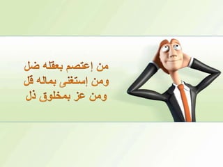 من إعتصم بعقله ضل ومن إستغنى بماله قل ومن عز بمخلوق ذل