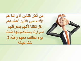 من أكثر الناس أذى لنا هم الأشخاص الذين أعطيناهم كل ثقتنا لأنهم بمعرفتهم أسرارنا يستخدمونها ضدنا يوم نختلف معهم وهذه لا شك خيانة