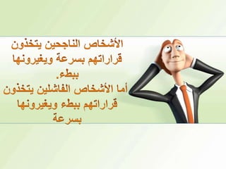 الأشخاص الناجحين يتخذون قراراتهم بسرعة ويغيرونها ببطء.أما الأشخاص الفاشلين يتخذون قراراتهم ببطء ويغيرونها بسرعة