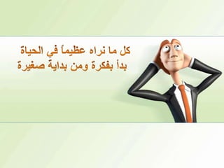 كل ما نراه عظيماً في الحياةبدأ بفكرة ومن بداية صغيرة