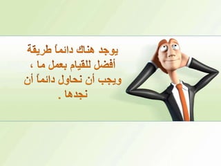 يوجد هناك دائماً طريقة أفضل للقيام بعمل ما ، ويجب أن نحاول دائماً أن نجدها .