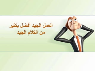 العمل الجيد أفضل بكثيرمن الكلام الجيد 