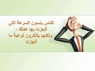 الناس ينسون السرعة التي أنجزت بها عملك ،ولكنهم يتذكرون نوعية ما أنجزت