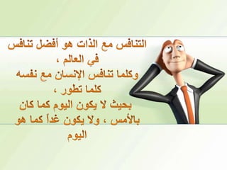 التنافس مع الذات هو أفضل تنافس في العالم ، وكلما تنافس الإنسان مع نفسه كلما تطور ،بحيث لا يكون اليوم كما كان بالأمس ، ولا يكون غداً كما هو اليوم 