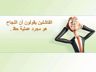 الفاشلين يقولون أن النجاح هو مجرد عملية حظ .