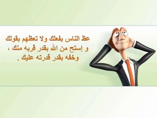 عظ الناس بفعلك ولا تعظهم بقولك و إستح من الله بقدر قربه منك ، وخفه بقدر قدرته عليك .