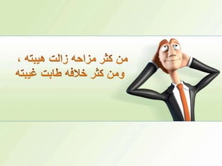 من كثر مزاحه زالت هيبته ،ومن كثر خلافه طابت غيبته