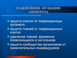 ВАЖНЕЙШИЕ ФУНКЦИИ АПОПТОЗА защита клеток от поврежденных органелл защита тканей от поврежденных клеток удаление тканей, временно появляющихся в онтогенезе защита сообщества организмов от нежелательных индивидуумов 