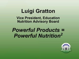 Luigi Gratton
 Vice President, Education
 Nutrition Advisory Board

Powerful Products =
                  2
Powerful Nutrition
 