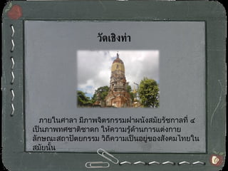   ภายในศาลา มีภาพจิตรกรรมฝาผนังสมัยรัชกาลที่ ๔ เป็นภาพทศชาติชาดก ให้ความรู้ด้านการแต่งกาย ลักษณะสถาปัตยกรรม วิถีความเป็นอยู่ของสังคมไทยในสมัยนั้น วัดเชิงท่า   