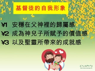 基督徒的自我形象 1   安 穩 在父神 裡 的 歸屬 感 2   成 為 神 兒 子所 賦 予的 價 值感 3   以及 聖靈 所 帶來 的成就感 