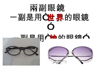 兩 副眼 鏡 一副是用“ 世界 的眼 鏡 ” 一副是用“ 神 的眼 鏡 ” 