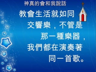 神真的會和我說話   教會生活就如同 交響樂，不管是 那一種樂器， 我們都在演奏著 同一首歌。 