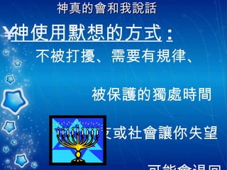 神真的會和我說話   神使用默想的方式 : 不被打擾、需要有規律、  被保護的獨處時間， 但當朋友或社會讓你失望  可能會退回 自己的內心世界 