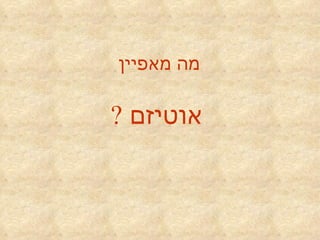 מה מאפיין   אוטיזם  ? 