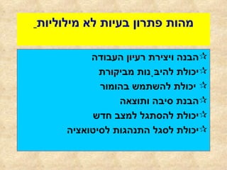מהות פתרון בעיות לא מילוליות   הבנה ויצירת רעיון העבודה יכולת להיבָּנות מביקורת יכולת להשתמש בהומור הבנת סיבה ותוצאה יכולת להסתגל למצב חדש יכולת לסגל התנהגות לסיטואציה 