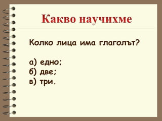 Колко лица има глаголът? а) едно; б) две; в) три. 