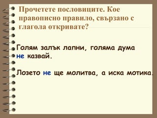 Прочетете пословиците. Кое правописно правило, свързано с глагола откривате? Голям залък лапни, голяма дума  не  казвай. Лозето  не  ще молитва, а иска мотика. 