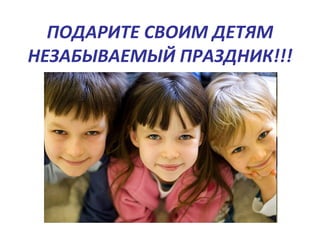 ПОДАРИТЕ СВОИМ ДЕТЯМ НЕЗАБЫВАЕМЫЙ ПРАЗДНИК!!! 