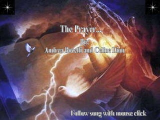 The Prayer... By: Andrea Bocelli and Celine Dion Follow song with mouse click 