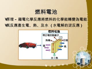 燃料電池 原理 - 藉電化學反應將燃料的化學能轉變為電能 其反應產生電、熱、及水  ( 水電解的逆反應 ) 