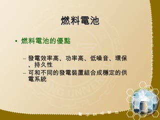 燃料電池 燃料電池的優點 發電效率高、功率高、低噪音、環保、持久性 可和不同的發電裝置結合成穩定的供電系統 