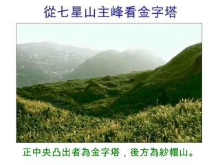 從七星山主峰看金字塔 正中央凸出者為金字塔，後方為紗帽山。 