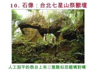 10. 石像：台北七星山祭獸壇 人工刮平的祭台上有二隻酷似恐龍嘴對嘴 