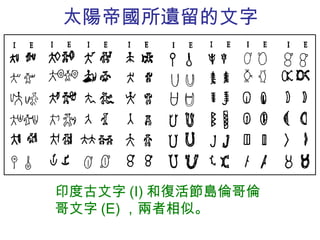 太陽帝國所遺留的文字 印度古文字 (I) 和復活節島倫哥倫哥文字 (E) ，兩者相似。 
