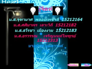 ผู้จัดทำ น . ส . จุฑามาศ  พลอยเพชรดี  15212164 น . ส . ศศิมาพร  เลาะวิถี  15212182 น . ส . สโรชา  เมืองงาม  15212183 น . ส . อรวรรณ  เจริญนนท์ไพฑูรย์  15212313 นายนิรุช บุดดาวงค์ ปีที่ 1 Next Previous 