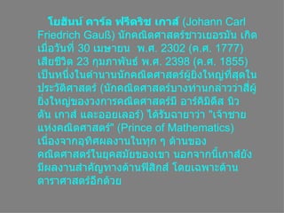 โยฮันน์ คาร์ล ฟรีดริช ๶กาส์  ( Johann Carl Friedrich Gauß ) Ȩกคณิตศาสตร์ชาวเยอรมันเกิดเมื่อวันที่ 30  เมษายน  พ . ศ . 2302( ค . ศ . 1777)  เสียชีวิต 23  กุมภาพันธ์พ . ศ . 2398( ค . ศ . 1855)  เป็นหนึ่งในตำนานȨกคณิตศาสตร์ผู้ยิ่งใหญ่ที่สุดในประวัติศาสตร์  ( Ȩกคณิตศาสตร์บางท่านกล่าวว่าสี่ผู้ยิ่งใหญ่ของวงการคณิตศาสตร์มีอาร์คิมิดีสนิวตัน๶กาส์ และออยเลอร์ )  ได้รับฉายาว่า  &quot; เจ้าชายแห่งคณิตศาสตร์ &quot; ( Prince of Mathematics )  เนื่องจากอุทิศผลงานในทุก ๆ ด้านของคณิตศาสตร์ในยุคสมัยของเขา นอกจากนี้๶กาส์ยังมีผลงานสำคัญทางด้านฟิสิกส์โดยเฉพาะด้านดาราศาสตร์อีกด้วย  