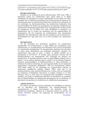 5ο ΣΥΝΕΔΡΙΟ ΣΤΗ ΣΥΡΟ- ΤΠΕ ΣΤΗΝ ΕΚΠΑΙΔΕΥΣΗ                                      4

Σ.Ε.Π.Ε.Η.Υ. για περισσότερο από 4 χρόνια (732 ή 57,6%), ενώ 387 (30,5%) είχαν
2 ή 3 χρόνια εμπειρίας και 151 (11,9%) είχαν εμπειρία μικρότερη από 1 χρόνο.

    Κριτήρια αξιολόγησης
    Σύμφωνα με την παιδαγωγική έρευνα (Ματσαγγούρας 1998, Fraser 1998) οι
προσωπικές κρίσεις των εκπαιδευτικών έχουν άμεση σχέση με το βαθμό
εκπλήρωσης των προσδοκιών που έχουν δημιουργηθεί και των στόχων που έχουν
επιτευχθεί από το εκπαιδευτικό πρόγραμμα και συνεπώς σχετίζονται άμεσα με την
αποτελεσματικότητα της εκπαιδευτικής διαδικασίας. Οι άξονες που επελέγησαν για
την αξιολόγηση της αποτελεσματικότητας της εκπαιδευτικής διαδικασίας όπως
αυτή υλοποιήθηκε στο πλαίσιο του προγράμματος της πρακτικής εκπαίδευσης των
εκπαιδευτικών Πληροφορικής βασίστηκαν στην κατηγοριοποίηση του Moss (1974)
και αναφέρονται: (α) στο βαθμό στον οποίο καλύφθηκαν οι προσδοκίες των
εκπαιδευτικών από τις γνώσεις που αποκόμισαν από την παρακολούθηση του
προγράμματος, (β) στη συμμετοχή των εκπαιδευόμενων στην επιμορφωτική
διαδικασία, στην υποστήριξη που είχαν από τους εκπαιδευτές και την επικοινωνία –
αλληλεπίδραση που είχαν μαζί τους, και (γ) στην αξιοπιστία των τεχνολογικών
μέσων.

    Ερωτηματολόγιο
    Για την καταγραφή των προσωπικών εκτιμήσεων των εκπαιδευτικών
διαμορφώθηκε ένα ερωτηματολόγιο, το οποίο δόθηκε προς συμπλήρωση στους
εκπαιδευτικούς, με τη μορφή φόρμας στον Παγκόσμιο Ιστό, μετά την ολοκλήρωση
του εκπαιδευτικού προγράμματος. Το ερωτηματολόγιο αποτελείτο από τρία μέρη.
Το πρώτο μέρος αποσκοπούσε στη καταγραφή προσωπικών στοιχείων των
εκπαιδευτικών όπως ήταν το φύλο, η ηλικία, το επίπεδο σπουδών και η
προϋπηρεσία σε Σ.Ε.Π.Ε.Η.Υ. Το δεύτερο μέρος αποτελείτο συνολικά από 46
προτάσεις/δηλώσεις που αποσκοπούσαν στην καταγραφή των απόψεων των
εκπαιδευτικών. Οι προτάσεις/δηλώσεις είχαν τη μορφή 5βάθμης κλίμακας από το
σημείο 1 για την απόλυτη διαφωνία μέχρι το σημείο 5 για την απόλυτη συμφωνία.
Συνολικά, χρησιμοποιήθηκαν 46 δηλώσεις/προτάσεις οι οποίες βασίστηκαν σε
σταθμισμένα εργαλεία αξιολόγησης που έχουν χρησιμοποιηθεί για την αξιολόγηση
προγραμμάτων επιμόρφωσης (Kirkpatrick, 1998) και τηλεκπαίδευσης (Binner,
1993) καθώς επίσης και την αξιολόγηση του ψυχοκοινωνικού κλίματος σε
Διαδικτυακά περιβάλλοντα μάθησης (Walker, 2002). Δέκα από τις 46
προτάσεις/δηλώσεις είχαν αρνητική διατύπωση και οι οποίες κατά την επεξεργασία
των δεδομένων αντιστράφηκαν προκειμένου να υπάρχει συνάφεια με τα άλλα
δεδομένα. Τέλος, το τρίτο μέρος του ερωτηματολογίου περιλάμβανε 2 ανοικτές
ερωτήσεις, στις οποίες οι εκπαιδευτικοί καλούνταν να διατυπώσουν τις εντυπώσεις
από την παρακολούθηση του εκπαιδευτικού προγράμματος και να καταθέσουν τις
προσωπικές τους προτάσεις για τη βελτίωση του εκπαιδευτικού προγράμματος.

    ΑΠΟΤΕΛΕΣΜΑΤΑ
    Στο πλαίσιο της παρούσας έρευνας επελέγησαν και αναλύθηκαν τα δεδομένα
από τις απαντήσεις των εκπαιδευτικών στις προτάσεις/δηλώσεις του
ερωτηματολογίου οι οποίες αντιστοιχούσαν στις ακόλουθες πτυχές της
εκπαιδευτικής διαδικασίας, σύμφωνα με το θεωρητικό πλαίσιο της έρευνας: (α)
κάλυψη γνωστικών αναγκών, (β) συμμετοχή και αλληλεπίδραση, και (γ)
www.e-diktyo.eu                                                     www.epyna.gr
 
