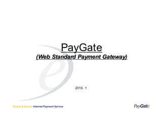 PayGate
                  (Web Standard Payment Gateway)




                                           2010. 1




Simple & Secure Internet Payment Service
 