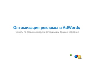 Оптимизация рекламы в AdWords
 Советы по созданию новых и оптимизации текущих кампаний
 