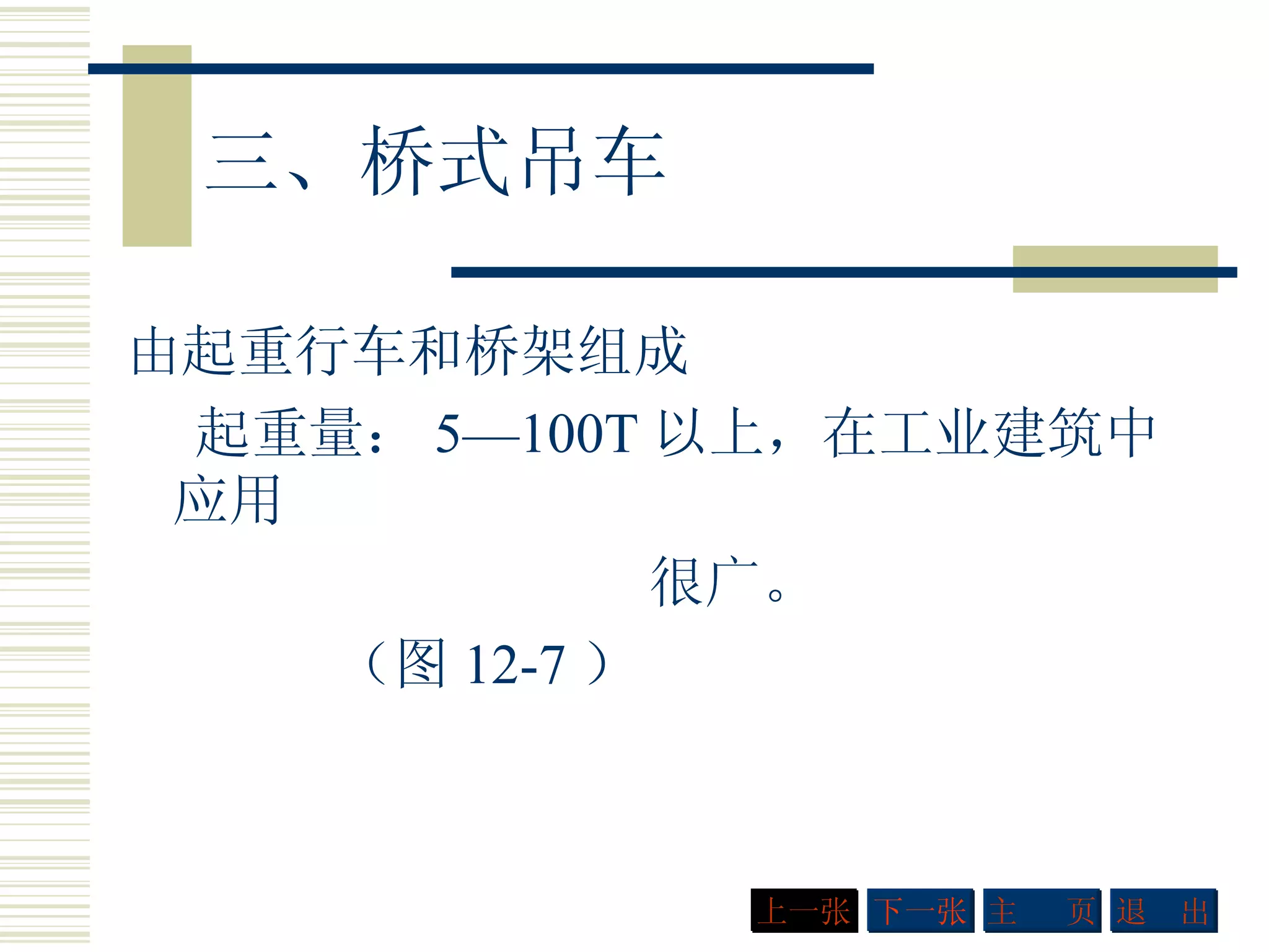 三、桥式吊车 由起重行车和桥架组成 起重量： 5—100T 以上，在工业建筑中应用 很广。 （图 12-7 ） 下一张 主  页 退  出 上一张 
