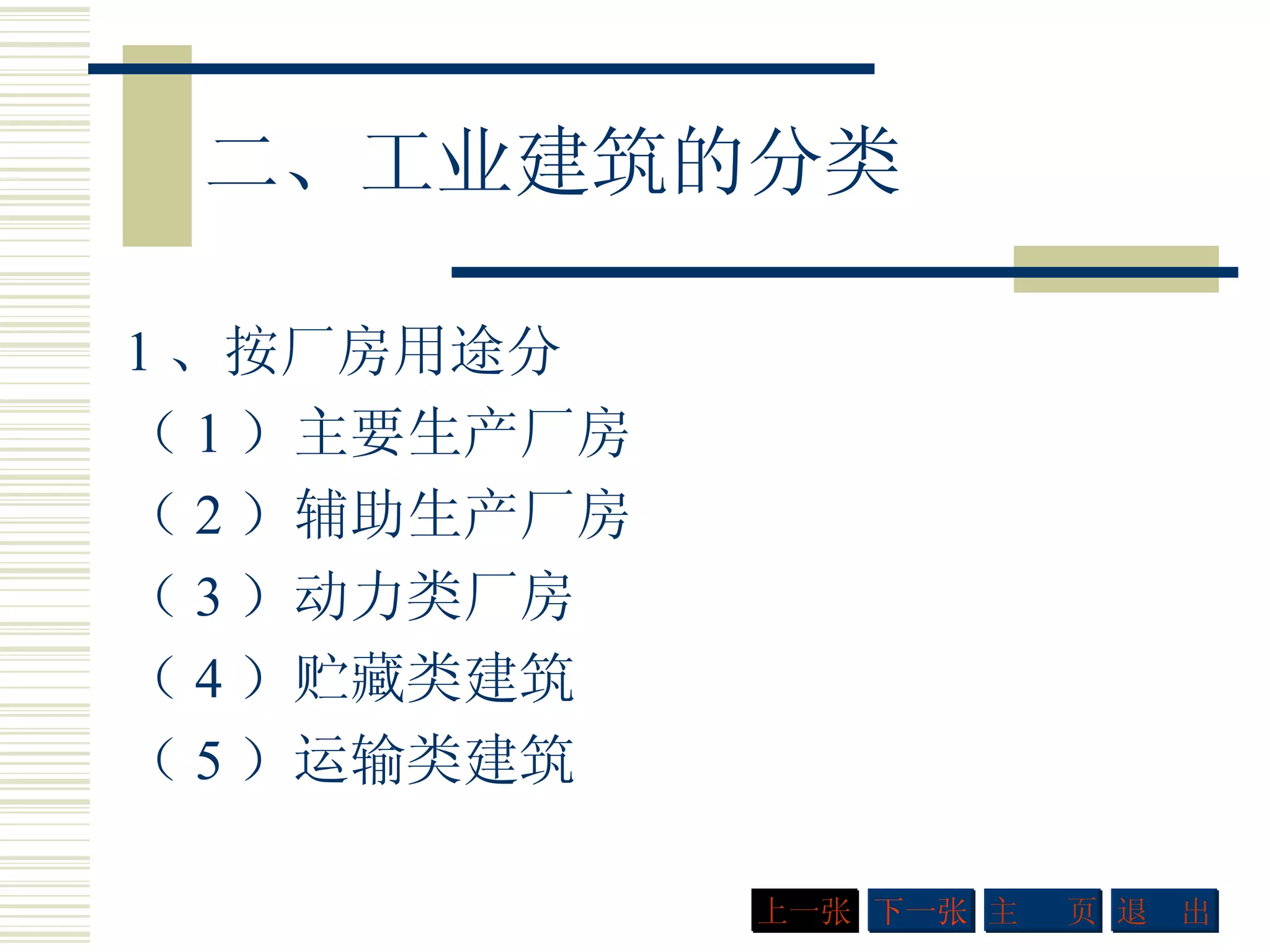 二、工业建筑的分类 1 、按厂房用途分 （ 1 ）主要生产厂房 （ 2 ）辅助生产厂房 （ 3 ）动力类厂房 （ 4 ）贮藏类建筑 （ 5 ）运输类建筑  下一张 主  页 退  出 上一张 