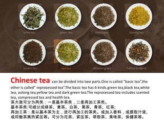 Chinese tea can be divided into two parts.One is called “basic tea”,the other is called” reprocessed tea”.The basic tea ha...