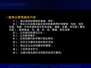 一般物业管理服务内容 1 ）、物业使用的管理及维修、养护；    2 ）、物业公共设施设备及场所的维修养护和管理，包括：消防设施、电梯、中央空调及其它机电设备、道路、连廊、单车房（摩托车房）、园林绿地、沟、渠、井、池、管道、停车场等；    3 ）、公共部位的清洁卫生；    4 ）、公共秩序维护；    5 ）、红线范围内的车辆行驶及停泊； 6 ）、社区文化建设及组织相关活动； 7 ）、物业及业主的档案资料管理；  8 ）、小区的安全护卫； 9 ）、法律法规及顾问合同规定的其它事项。 