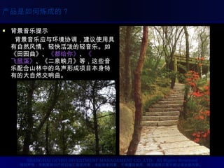 背景音乐提示 　　背景音乐应与环境协调，建议使用具有自然风情、轻快活泼的轻音乐。如《田园曲》、 《都给你》 、 《 飞鼠溪》 、《二泉映月》等，这些音乐配合山林中的鸟声形成项目本身特有的大自然交响曲。 