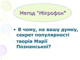 В чому, на вашу думку, секрет популярності  творів Марії Познанської? Метод “Мікрофон” 
